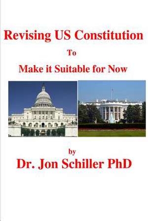 Revising Us Constitution to Make It Suitable for Now de Schiller Phd, Dr Jon