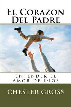 El Corazon del Padre de Chester M. Gross