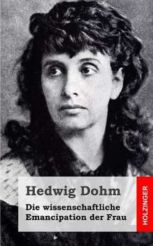 Die Wissenschaftliche Emancipation Der Frau de Hedwig Dohm