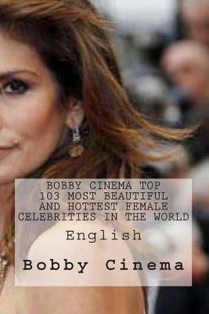 Bobby Cinema Top 103 Most Beautiful and Hottest Female Celebrities in the World de MR Bobby S. Cinema