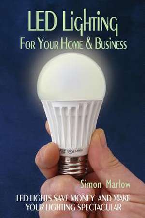 Led Lighting for Your Home & Business de Simon P. Marlow