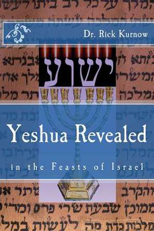 Yeshua Revealed in the Feasts of Israel de Dr Rick Kurnow