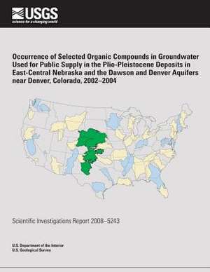 Occurrence of Selected Organic Compounds in Groundwater Used for Public Supply in the Plio-Pleistocene Deposits in East-Central Nebraska and the Dawso de U. S. Department of the Interior