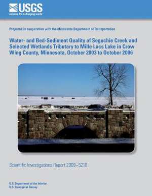 Water- And Bed-Sediment Quality of Seguchie Creek and Selected Wetlands Tributary to Mille Lacs Lake in Crow Wing County, Minnesota, October 2003 to O de U. S. Department of the Interior