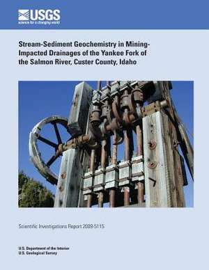 Stream-Sediment Geochemistry in Mining- Impacted Drainages of the Yankee Fork of the Salmon River, Custer County, Idaho de U. S. Department of the Interior