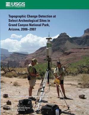 Topographic Change Detection at Select Archeological Sites in Grand Canyon National Park, Arizona, 2006?2007 de U. S. Department of the Interior