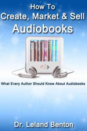 How to Create, Market & Sell Audiobooks de Leland Benton