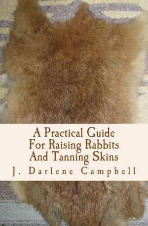 A Practical Guide for Raising Rabbits and Tanning Skins de J. Darlene Campbell