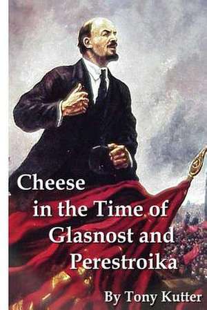 Cheese in the Time of Glasnost and Perestroika de Tony Kutter