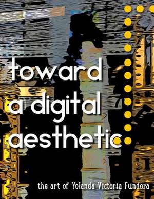 Toward a Digital Aesthetic de Yolanda Victoria Fundora