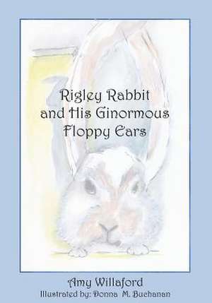 Rigley Rabbit and His Ginormous Floppy Ears de Amy Willaford