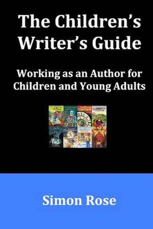 The Children's Writer's Guide de Simon Rose