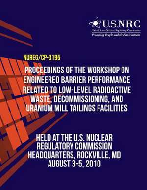 Proceedings of the Workshop on Engineered Barrier Performance Related to Low-Level Radioactive Waste, Decommissioning, and Uranium Mill Tailings Facil de U. S. Nuclear Regulatory Commission