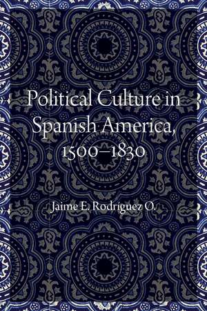 Political Culture in Spanish America, 1500–1830 de Jaime E. Rodriguez O.