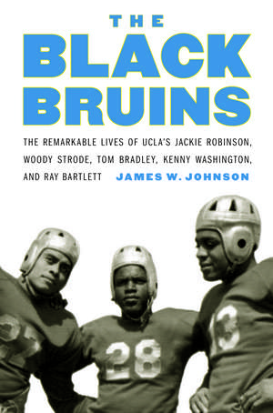 The Black Bruins: The Remarkable Lives of UCLA's Jackie Robinson, Woody Strode, Tom Bradley, Kenny Washington, and Ray Bartlett de James W. Johnson