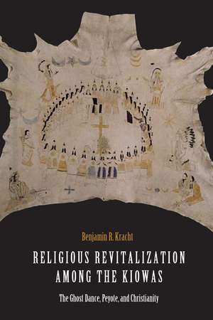 Religious Revitalization among the Kiowas: The Ghost Dance, Peyote, and Christianity de Benjamin R. Kracht