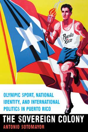 The Sovereign Colony: Olympic Sport, National Identity, and International Politics in Puerto Rico de Antonio Sotomayor