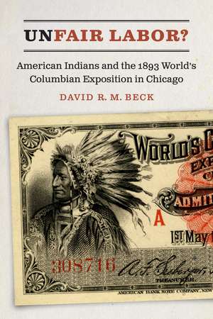 Unfair Labor?: American Indians and the 1893 World's Columbian Exposition in Chicago de David R. M. Beck