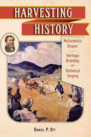 Harvesting History: McCormick's Reaper, Heritage Branding, and Historical Forgery de Daniel P. Ott