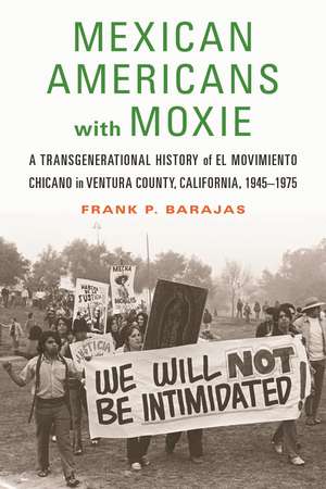 Mexican Americans with Moxie: A Transgenerational History of El Movimiento Chicano in Ventura County, California, 1945–1975 de Frank P. Barajas