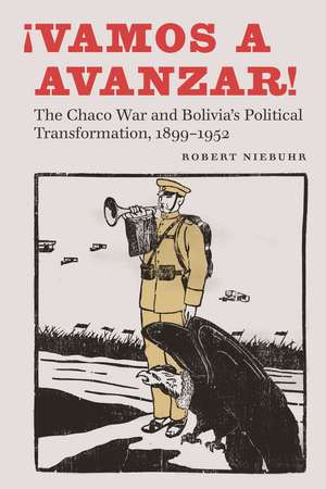 ¡Vamos a avanzar!: The Chaco War and Bolivia's Political Transformation, 1899–1952 de Robert Niebuhr