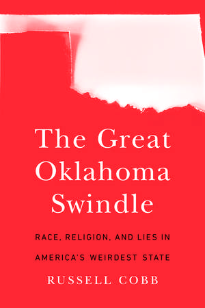 The Great Oklahoma Swindle: Race, Religion, and Lies in America's Weirdest State de Russell Cobb