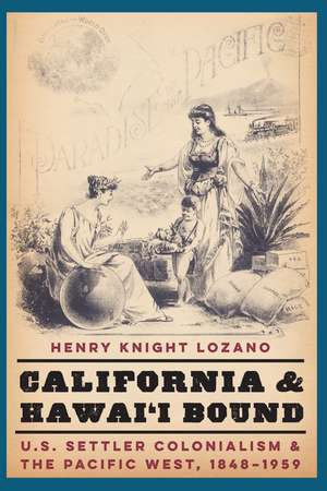 California and Hawai'i Bound: U.S. Settler Colonialism and the Pacific West, 1848-1959 de Henry Knight Lozano