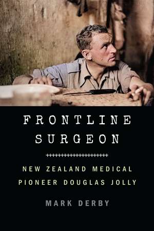 Frontline Surgeon: New Zealand Medical Pioneer Douglas Jolly de Mark Derby