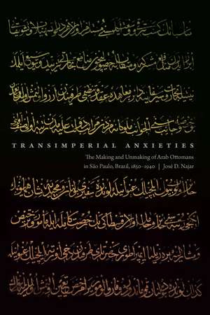 Transimperial Anxieties: The Making and Unmaking of Arab Ottomans in São Paulo, Brazil, 1850–1940 de José D. Najar