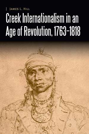 Creek Internationalism in an Age of Revolution, 1763–1818 de James L. Hill