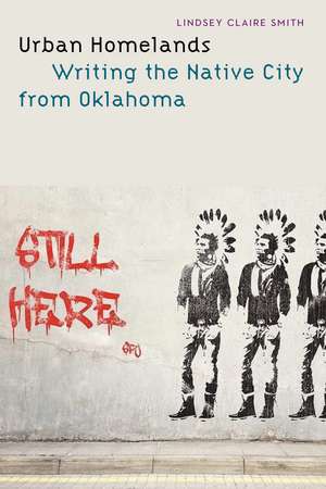 Urban Homelands: Writing the Native City from Oklahoma de Lindsey Claire Smith