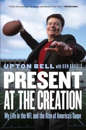 Present at the Creation: My Life in the NFL and the Rise of America's Game de Upton Bell