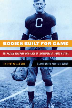 Bodies Built for Game: The Prairie Schooner Anthology of Contemporary Sports Writing de Natalie Diaz