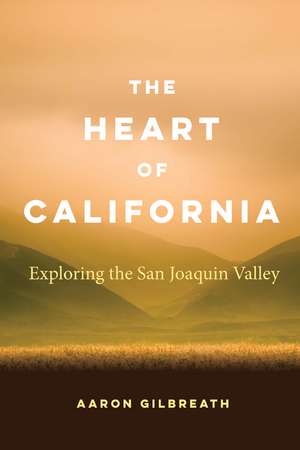 The Heart of California: Exploring the San Joaquin Valley de Aaron Gilbreath