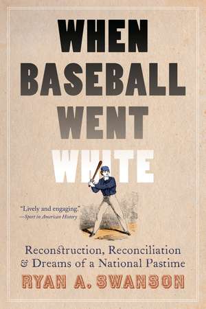 When Baseball Went White: Reconstruction, Reconciliation, and Dreams of a National Pastime de Ryan A. Swanson