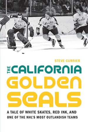 The California Golden Seals: A Tale of White Skates, Red Ink, and One of the NHL's Most Outlandish Teams de Steve Currier