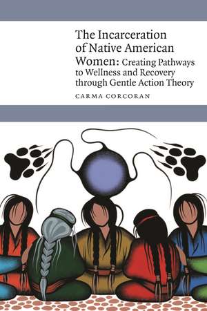 The Incarceration of Native American Women: Creating Pathways to Wellness and Recovery through Gentle Action Theory de Carma Corcoran