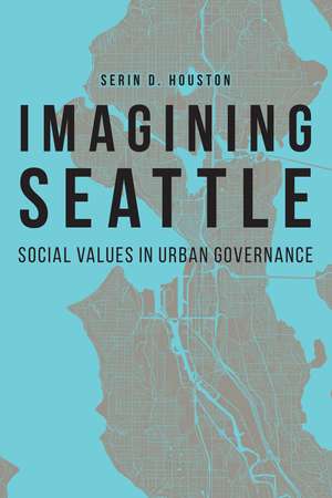 Imagining Seattle: Social Values in Urban Governance de Serin D. Houston