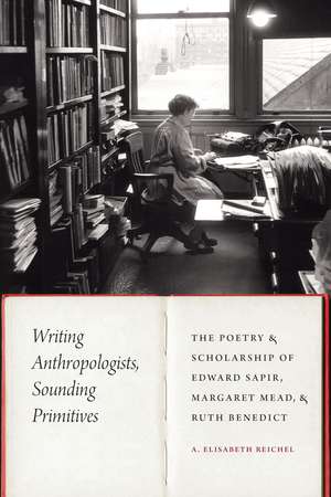 Writing Anthropologists, Sounding Primitives: The Poetry and Scholarship of Edward Sapir, Margaret Mead, and Ruth Benedict de A. Elisabeth Reichel