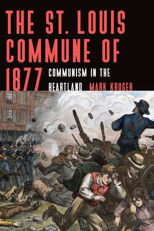 The St. Louis Commune of 1877: Communism in the Heartland de Mark Kruger