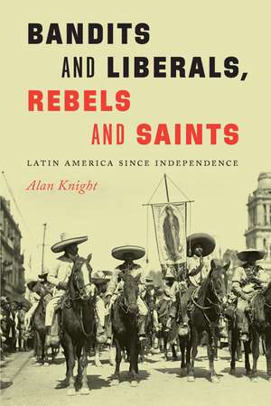 Bandits and Liberals, Rebels and Saints: Latin America since Independence de Alan Knight