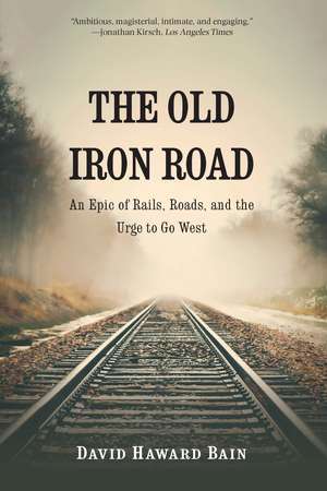 The Old Iron Road: An Epic of Rails, Roads, and the Urge to Go West de David Haward Bain