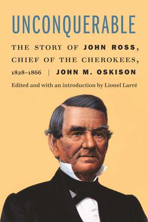 Unconquerable: The Story of John Ross, Chief of the Cherokees, 1828–1866 de John M. Oskison