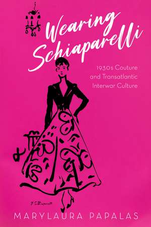 Wearing Schiaparelli: 1930s Couture and Transatlantic Interwar Culture de Marylaura Papalas