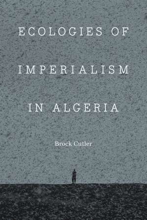 Ecologies of Imperialism in Algeria de Brock Cutler