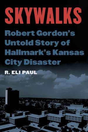 Skywalks: Robert Gordon’s Untold Story of Hallmark’s Kansas City Disaster de R. Eli Paul