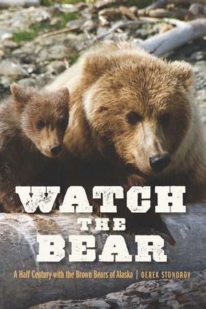 Watch the Bear: A Half Century with the Brown Bears of Alaska de Derek Stonorov