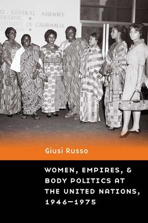 Women, Empires, and Body Politics at the United Nations, 1946–1975 de Giusi Russo