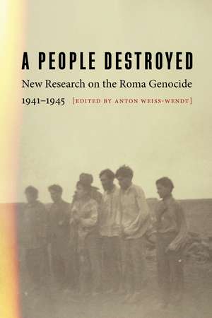 A People Destroyed: New Research on the Roma Genocide, 1941–1945 de Anton Weiss-Wendt