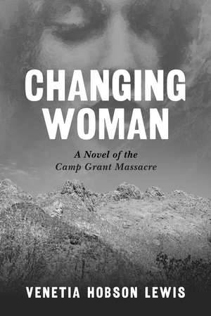 Changing Woman: A Novel of the Camp Grant Massacre de Venetia Hobson Lewis